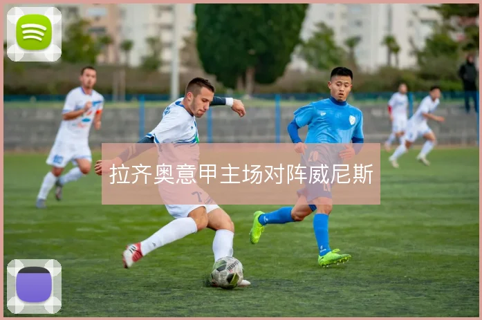 拉齐奥意甲主场对阵威尼斯