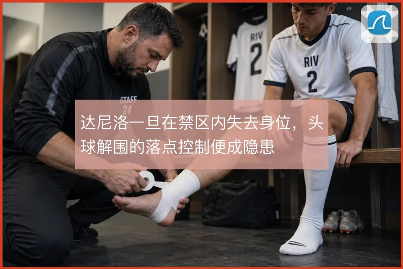 达尼洛一旦在禁区内失去身位，头球解围的落点控制便成隐患