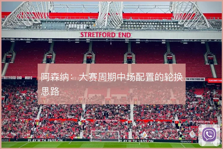阿森纳:大赛周期中场配置的轮换思路