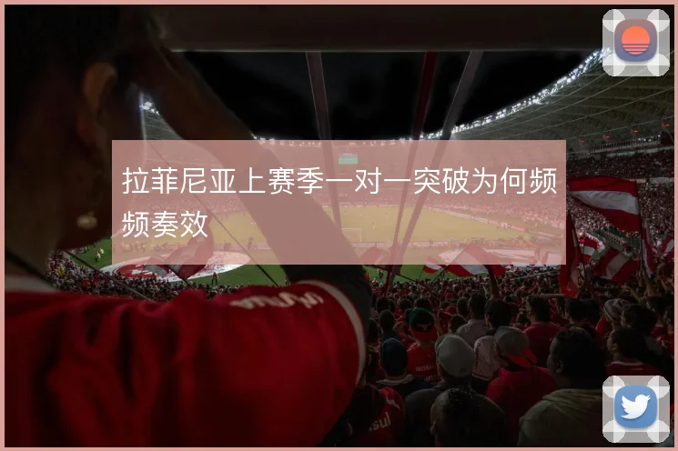 拉菲尼亚上赛季一对一突破为何频频奏效