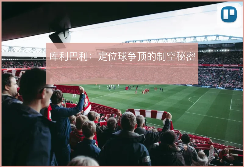 库利巴利:定位球争顶的制空秘密