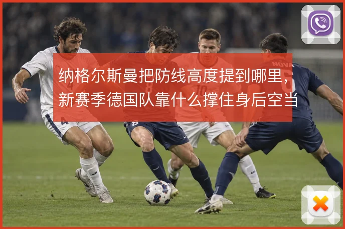纳格尔斯曼把防线高度提到哪里,新赛季德国队靠什么撑住身后空当