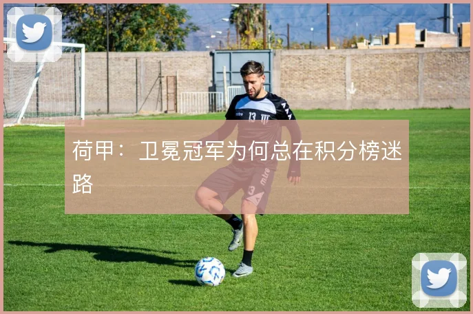 荷甲：卫冕冠军为何总在积分榜迷路