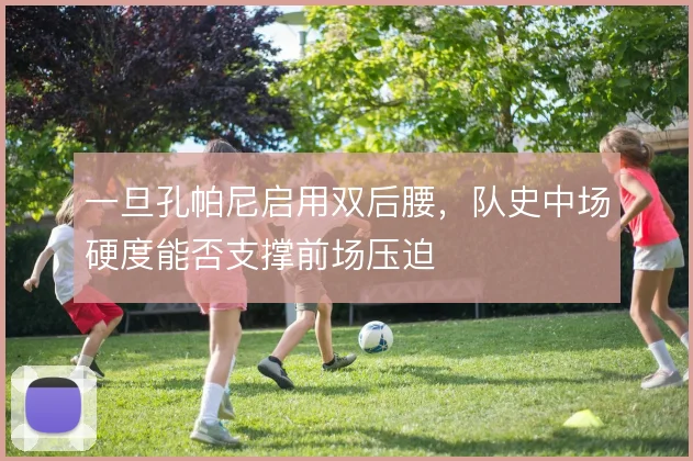 一旦孔帕尼启用双后腰,队史中场硬度能否支撑前场压迫