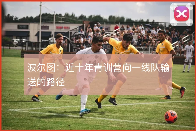 波尔图:近十年青训营向一线队输送的路径