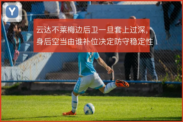 云达不莱梅边后卫一旦套上过深,身后空当由谁补位决定防守稳定性