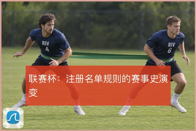 联赛杯:注册名单规则的赛事史演变