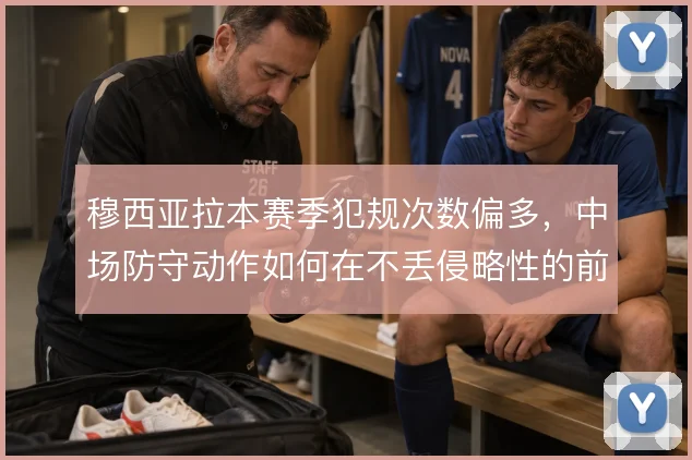 穆西亚拉本赛季犯规次数偏多,中场防守动作如何在不丢侵略性的前提下控制