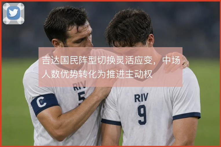 吉达国民阵型切换灵活应变,中场人数优势转化为推进主动权