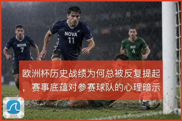 欧洲杯历史战绩为何总被反复提起,赛事底蕴对参赛球队的心理暗示从何而来