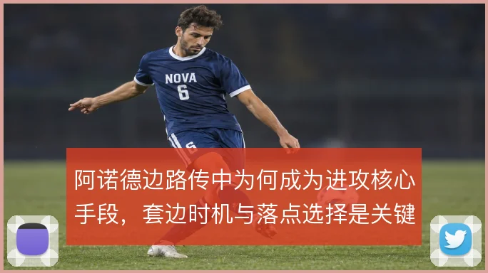 阿诺德边路传中为何成为进攻核心手段,套边时机与落点选择是关键
