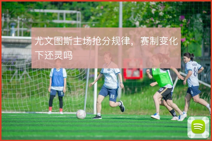 尤文图斯主场抢分规律,赛制变化下还灵吗