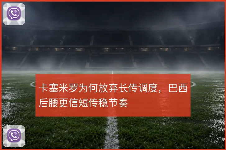 卡塞米罗为何放弃长传调度，巴西后腰更信短传稳节奏