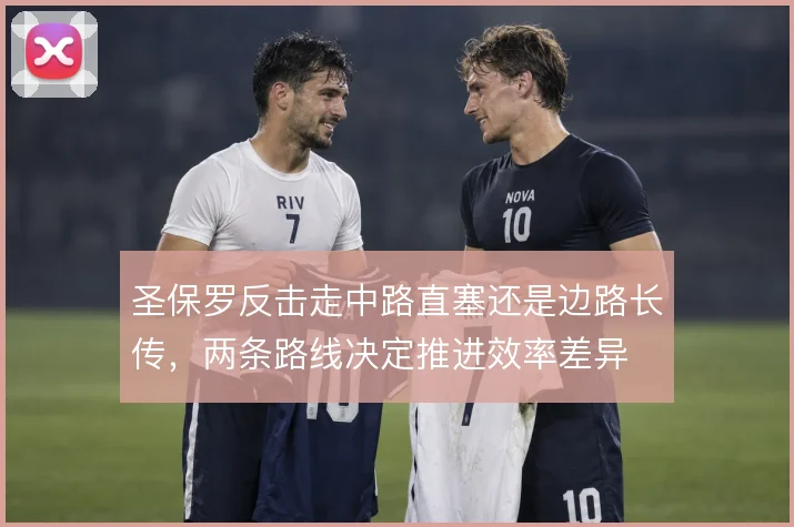 圣保罗反击走中路直塞还是边路长传,两条路线决定推进效率差异