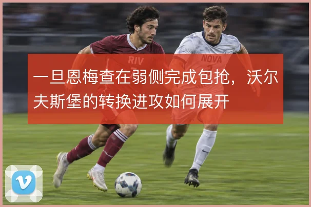 一旦恩梅查在弱侧完成包抢,沃尔夫斯堡的转换进攻如何展开