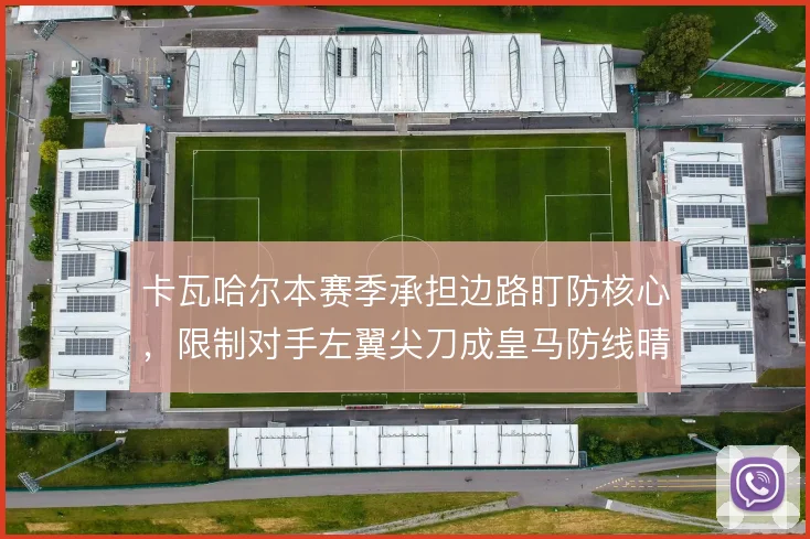 卡瓦哈尔本赛季承担边路盯防核心，限制对手左翼尖刀成皇马防线晴雨表
