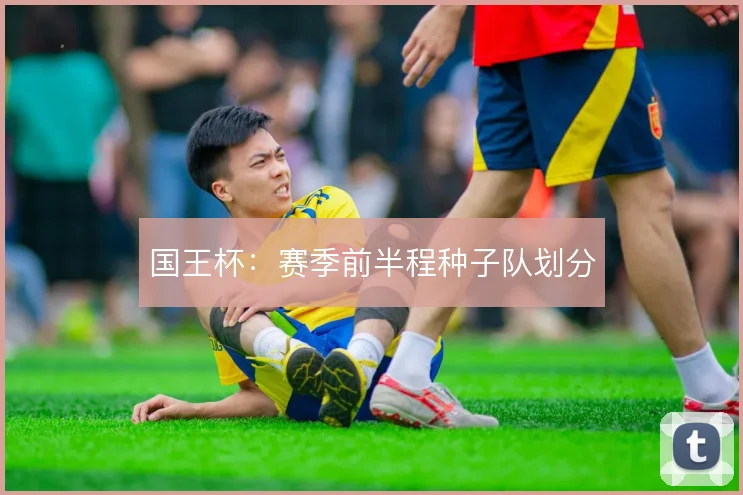 国王杯：赛季前半程种子队划分