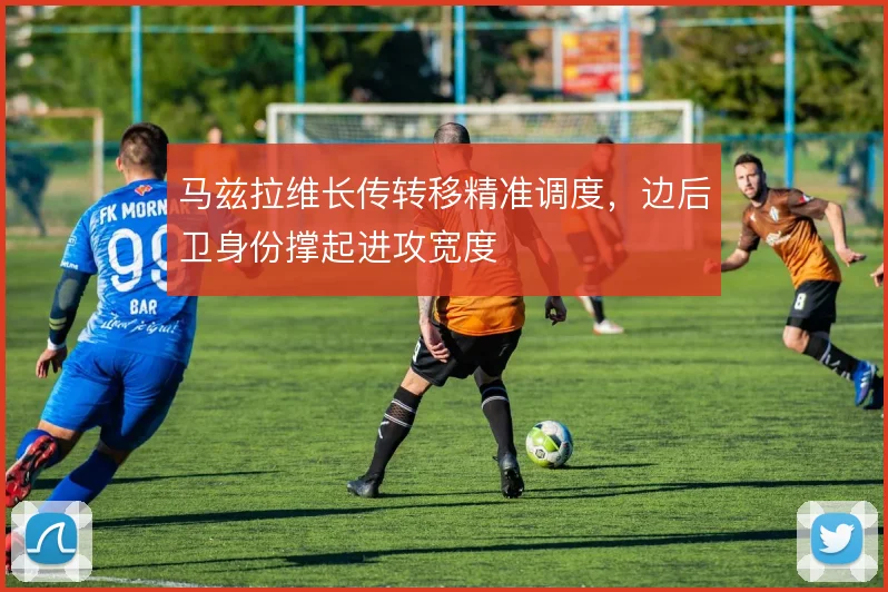 马兹拉维长传转移精准调度,边后卫身份撑起进攻宽度
