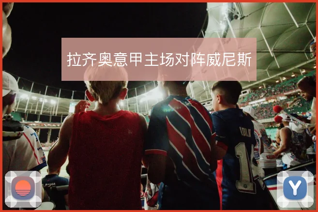 拉齐奥意甲主场对阵威尼斯