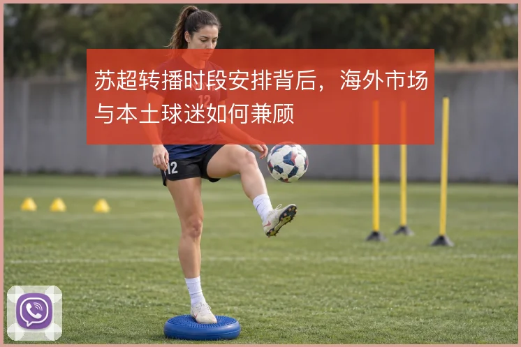 苏超转播时段安排背后,海外市场与本土球迷如何兼顾