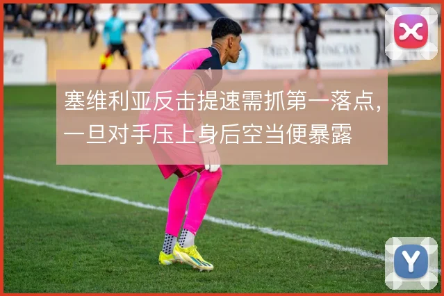 塞维利亚反击提速需抓第一落点，一旦对手压上身后空当便暴露