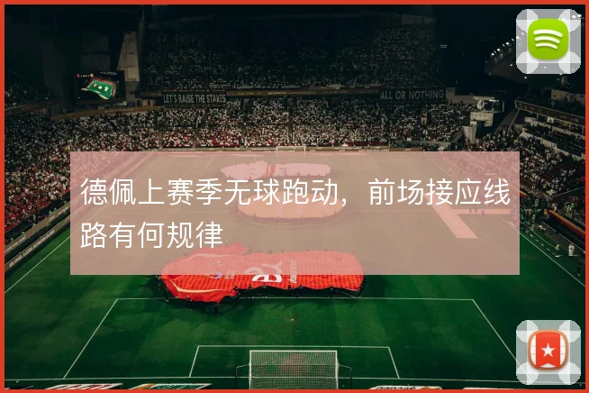 德佩上赛季无球跑动,前场接应线路有何规律