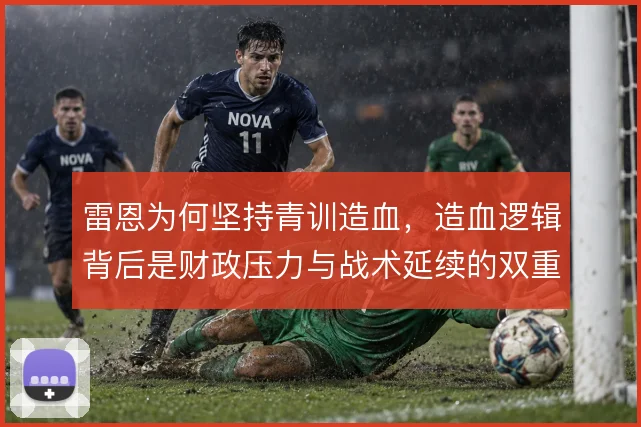 雷恩为何坚持青训造血,造血逻辑背后是财政压力与战术延续的双重考量