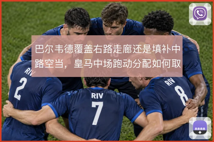 巴尔韦德覆盖右路走廊还是填补中路空当,皇马中场跑动分配如何取舍