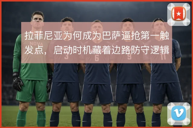 拉菲尼亚为何成为巴萨逼抢第一触发点,启动时机藏着边路防守逻辑