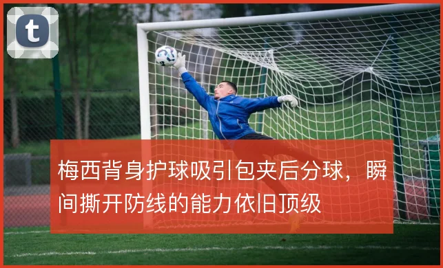 梅西背身护球吸引包夹后分球,瞬间撕开防线的能力依旧顶级