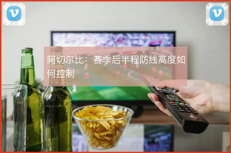 阿切尔比:赛季后半程防线高度如何控制
