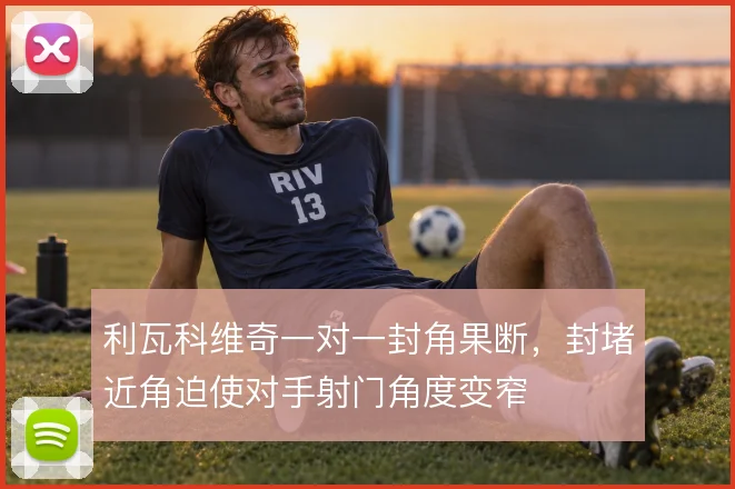 利瓦科维奇一对一封角果断,封堵近角迫使对手射门角度变窄