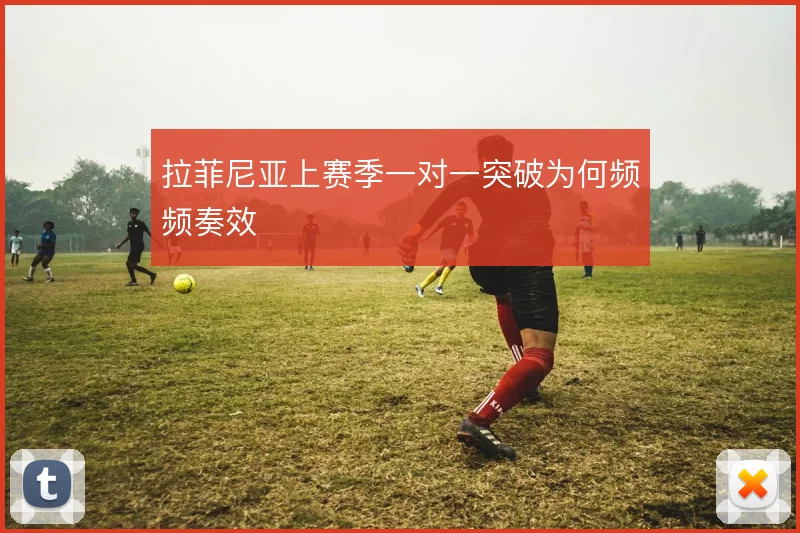 拉菲尼亚上赛季一对一突破为何频频奏效