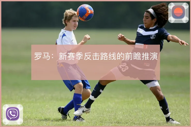 罗马:新赛季反击路线的前瞻推演