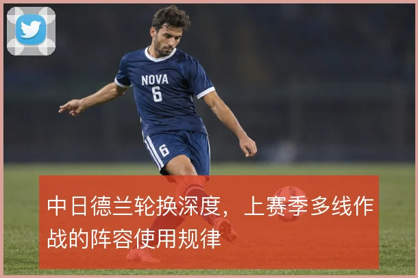 中日德兰轮换深度,上赛季多线作战的阵容使用规律