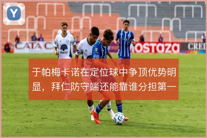 于帕梅卡诺在定位球中争顶优势明显，拜仁防守端还能靠谁分担第一落点压力