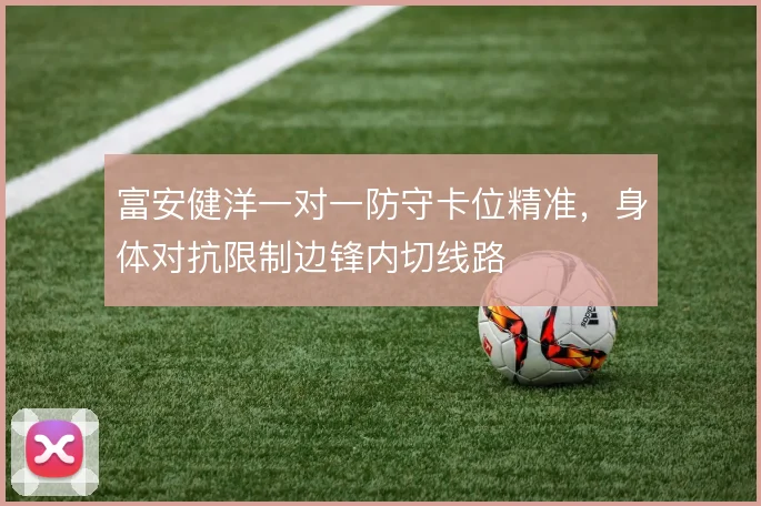 富安健洋一对一防守卡位精准,身体对抗限制边锋内切线路