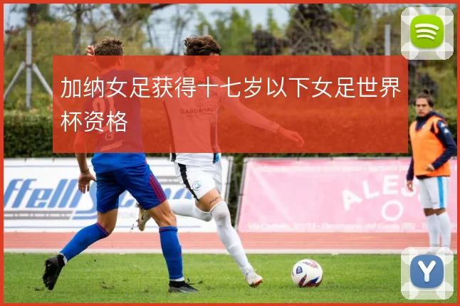 加纳女足获得十七岁以下女足世界杯资格
