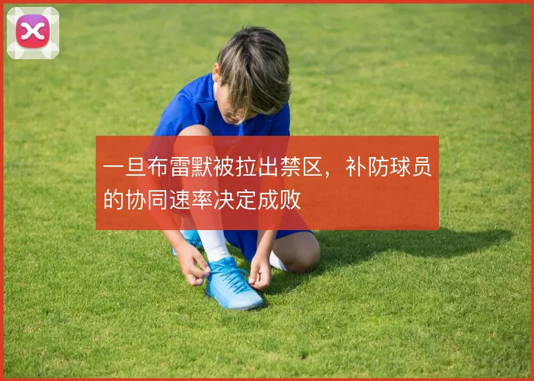一旦布雷默被拉出禁区,补防球员的协同速率决定成败