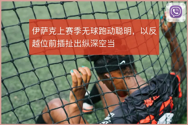 伊萨克上赛季无球跑动聪明，以反越位前插扯出纵深空当