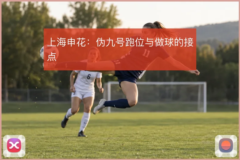 上海申花:伪九号跑位与做球的接点
