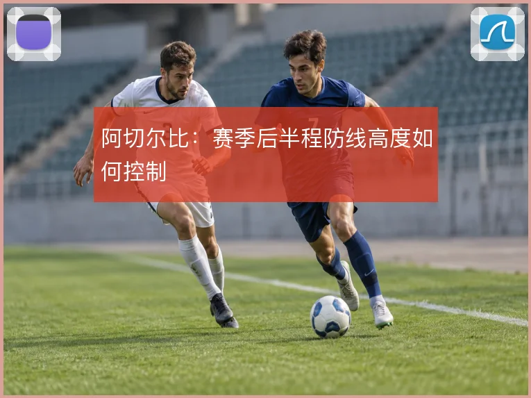 阿切尔比:赛季后半程防线高度如何控制