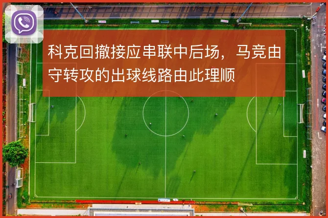 科克回撤接应串联中后场，马竞由守转攻的出球线路由此理顺