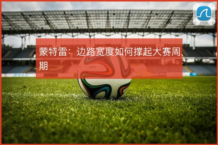 蒙特雷:边路宽度如何撑起大赛周期