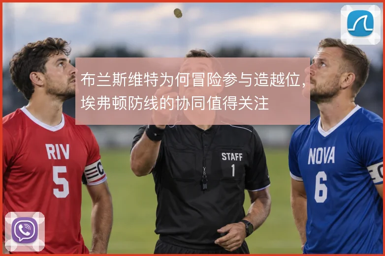 布兰斯维特为何冒险参与造越位,埃弗顿防线的协同值得关注
