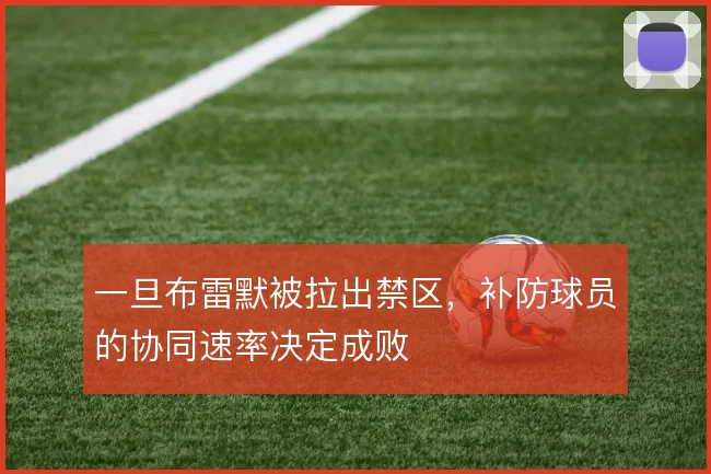 一旦布雷默被拉出禁区，补防球员的协同速率决定成败