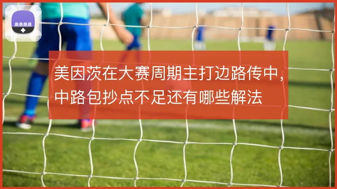 美因茨在大赛周期主打边路传中，中路包抄点不足还有哪些解法