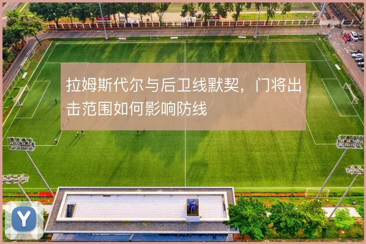 拉姆斯代尔与后卫线默契,门将出击范围如何影响防线