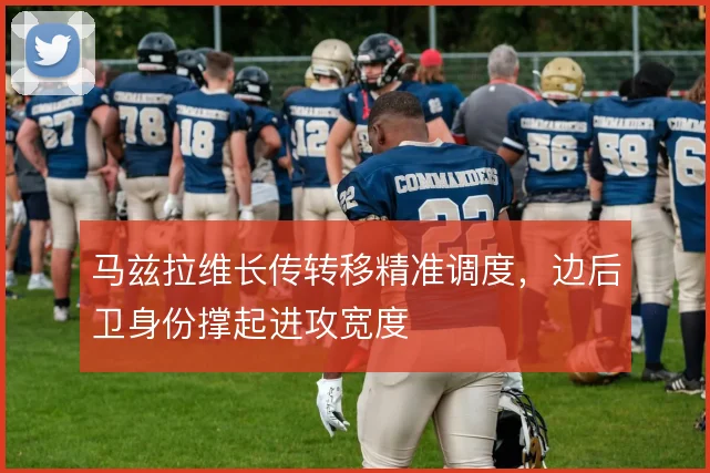 马兹拉维长传转移精准调度，边后卫身份撑起进攻宽度