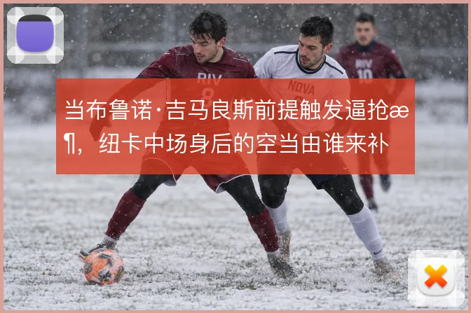 当布鲁诺·吉马良斯前提触发逼抢时，纽卡中场身后的空当由谁来补